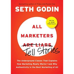 All Marketers are Liars (with a New Preface): The Underground Classic That Explains How Marketing Really Works--and Why Authenticity Is the Best Marketing of All