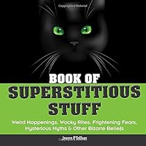 Book of Superstitious Stuff: Weird Happenings, Wacky Rites, Frightening Fears, Mysterious Myths & Other Bizarre Beliefs Book of Superstitious Stuff: Weird Happenings, Wacky Rites, Frightening Fears, Mysterious Myths & Other Bizarre Beliefs