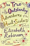 The True and Outstanding Adventures of the Hunt Sisters : A Novel