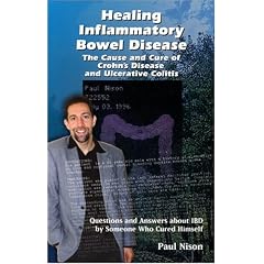 Healing Inflammatory Bowel Disease: The Cause And Cure Of Crohn's Disease And Ulcerative Colitis : Answers to Questions about IBD by a Former Sufferer Healed through Nataure's Cure