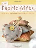 Fast Fabric Gifts: Scrap Fabric Style, Small Scale Sewing, Thrifty Chic: 30 Irresistible Fabric Gifts