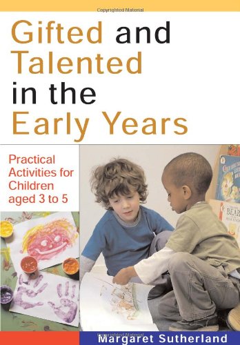 Gifted and Talented in the Early Years: Practical Activities for Children aged 3 to 5, by Margaret Sutherland Gifted and Talented in the Early Years: Practical Activities for Children aged 3 to 5, by Margaret Sutherland