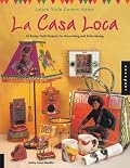 La Casa Loca: Latino Style Comes Home 45 Funky Craft Projects for Decorating & Entertaining