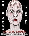 The Macabre Mind Of Lori R. Lopez: Thirteen Tormentous Tales