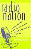 Radio Nation: Communication, Popular Culture, and Nationalism in Mexico,1920-1950