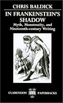 In Frankenstein's Shadow: Myth, Monstrosity, and Nineteenth-Century Writing