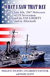 What I Saw That Day...Israel's June 8 1967 Holocaust of US Servicemen Aboard the USS LIBERTY and its Aftermath