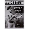 James J. Corbett: A Biography of the Heavyweight Boxing Champion and Popular Theater... by Armond Fields