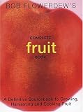 Bob Flowerdew's Complete Fruit Book: A Definitive Sourcebook to Growing, Harvesting and Cooking Fruit