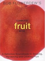 Bob Flowerdew's Complete Fruit Book: A Definitive Sourcebook to Growing, Harvesting and Cooking Fruit