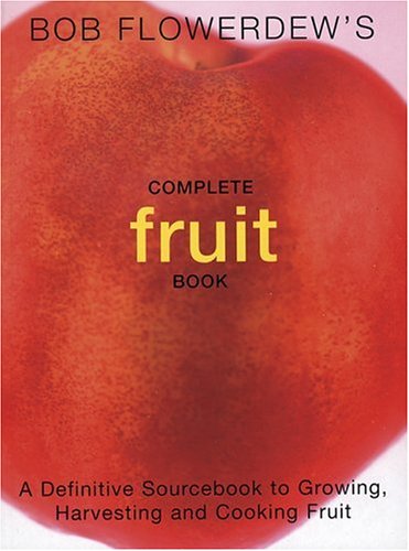 Bob Flowerdew's Complete Fruit Book: A Definitive Sourcebook to Growing, Harvesting and Cooking Fruit