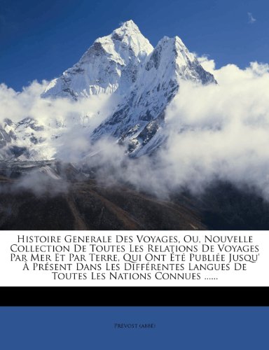 Histoire Generale Des Voyages, Ou, Nouvelle Collection De Toutes Les Relations De Voyages Par Mer Et Par Terre, Qui Ont Été Publiée Jusqu' À Présent ... Les Nations Connues ...... (French Edition)
