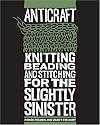 AntiCraft: Knitting, Beading and Stitching for the Slightly Sinister
