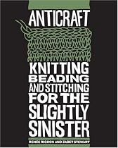 Anticraft: Knitting Beading & Stitching for the Slightly Sinister: Knitting, Beading and Stitching for the Slightly Sinister