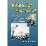 Heaven is Near When a Child Dies: One mother's choice to embrace her son's spiritual life while grieving his physical death.
