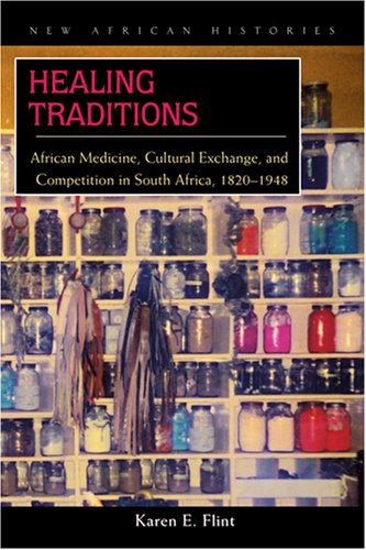 Healing Traditions: African Medicine, Cultural Exchange, & Competition in South Africa, 1820-1948 (New African Histories)