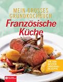 Mein gro&szlig;es Grundkochbuch - Franz&ouml;sische K&uuml;che: Die 500 besten Originalrezepte - 