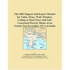 The 2007 Import and Export Market for Table, Floor, Wall, Window, Ceiling or Roof Fans with Self-Contained Electric Motor of an Output Not Exceeding 125 w in India