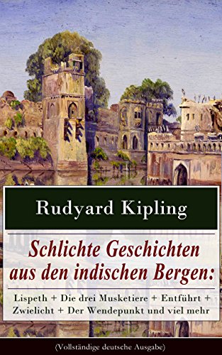 Schlichte Geschichten aus den indischen Bergen: Lispeth + Die drei Musketiere + Entführt + Zwielicht + Der Wendepunkt und viel mehr (Vollständige deutsche ... + Ad acta zu legen und mehr (German Edition)