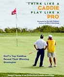 Think Like a Caddie...Play Like a Pro: Golf's Top Caddies Share Their Winning Secrets