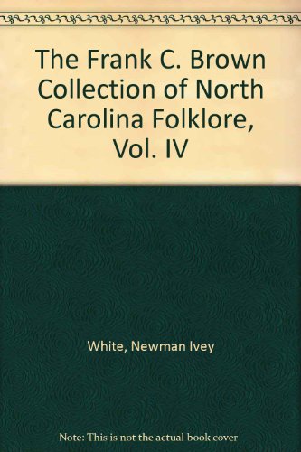 The Frank C. Brown Collection of North Carolina Folklore, Vol. IV, by Newman Ivey White The Frank C. Brown Collection of North Carolina Folklore, Vol. IV, by Newman Ivey White