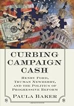 Curbing Campaign Cash: Henry Ford, Truman Newberry, and the Politics of Progressive Reform Curbing Campaign Cash: Henry Ford, Truman Newberry, and the Politics of Progressive Reform