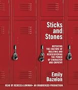 Sticks and Stones: Defeating the Culture of Bullying and Rediscovering the Power of Character and Empathy