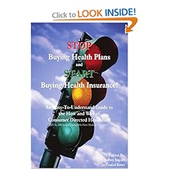 STOP Buying Health Plans and START Buying Health Insurance!: An Easy-To-Understand Guide to the How and Why of Consumer Directed Healthcare (HSAs, HRAs and Deductible-First Medical Insurance)