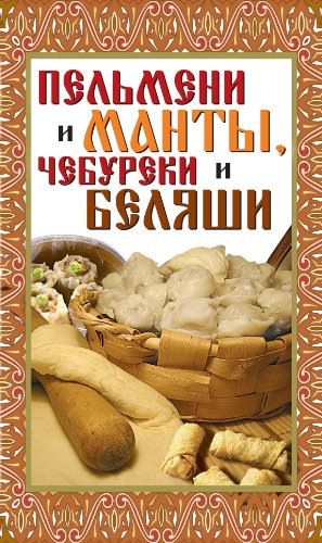 Пельмени и манты, чебуреки и беляши. Лучшие рецепты (Russian Edition)