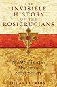 The Invisible History of the Rosicrucians: The World's Most Mysterious Secret Society