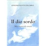 Il dio sordo - Mia immortale amatadi Antonio Scotto di Carlo