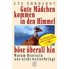 Gute M�dchen kommen in den Himmel, b�se �berall hin: Warum Bravsein uns nicht weiterbringt