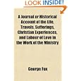 A Journal or Historical Account of the Life, Travels, Sufferings, Christian Experiences,... by George Fox