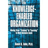 The Knowledge-Enabled Organization: Moving from Training to Learning to Meet Business Goals