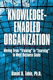 The Knowledge-Enabled Organization: Moving from "Training" to "Learning" to Meet Business Goals