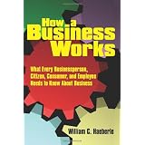 How a Business Works: What Every Businessperson, Citizen, Consumer, and Employee Needs to Know About Business