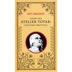 From the Atelier Tovar: Selected Writings of Guy Maddin
