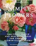 Simply Flowers: Practical Advice and Beautiful Ideas for Creating Flower-Filled Rooms