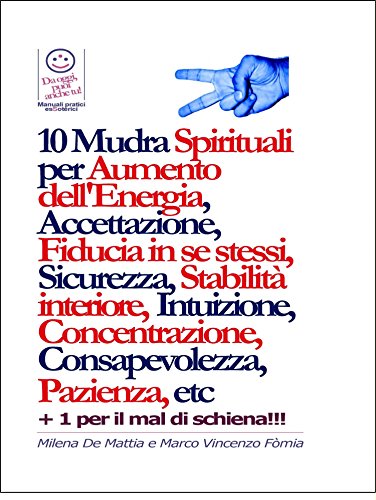 10 Mudra Spirituali per Aumento dell'Energia, Accettazione, Fiducia in se stessi, Sicurezza, Stabilità interiore, Intuizione, Concentrazione, Consapevolezza, Pazienza, etc (Italian Edition)