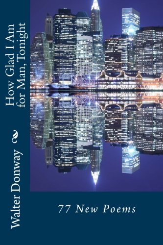 How Glad I Am for Man, Tonight: 77 New Poems