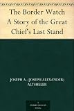 The Border Watch A Story of the Great Chiefs Last Stand