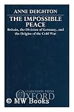 The impossible peace : Britain, the division of Germany and the origins of the Cold War