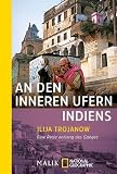 An den inneren Ufern Indiens: Eine Reise entlang des Ganges - Ilija Trojanow