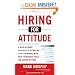 Hiring for Attitude: A Revolutionary Approach to Recruiting and Selecting People with Both Tremendous Skills and Superb Attitude