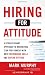Hiring for Attitude: A Revolutionary Approach to Recruiting and Selecting People with Both Tremendous Skills and Superb Attitude Hiring for Attitude: A Revolutionary Approach to Recruiting and Selecting People with Both Tremendous Skills and Superb Attitude