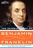 The Autobiography of Benjamin Franklin including Poor Richards Almanac, and Familiar Letters by Benjamin Franklin