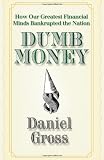 Dumb Money: How Our Greatest Financial Minds Bankrupted the Nation