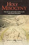 Holy misogyny : why the sex and gender conflicts in the early Church still matter