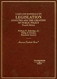 Cases and Materials on Legislation, Statutes and the Creation of Public Policy (American Casebook Series)