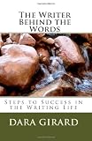 The Writer Behind the Words: Steps to Success in the Writing Life